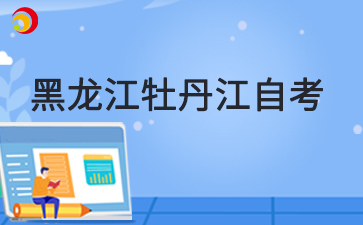 2025年4月黑龍江牡丹江自考準(zhǔn)考證打印時間
